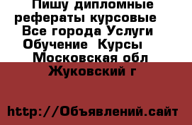 Пишу дипломные рефераты курсовые  - Все города Услуги » Обучение. Курсы   . Московская обл.,Жуковский г.